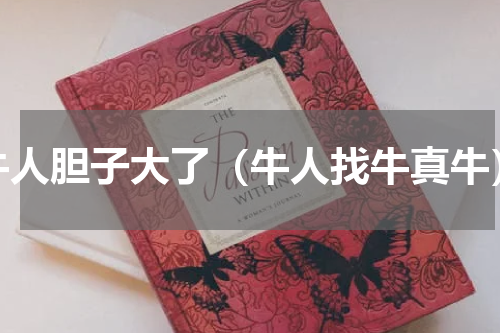 牛人胆子大了（牛人找牛真牛）