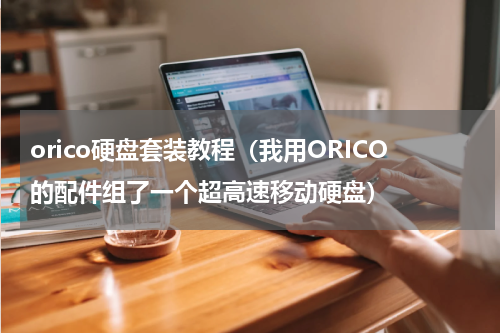 orico硬盘套装教程（我用ORICO的配件组了一个超高速移动硬盘）