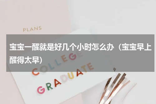 宝宝一醒就是好几个小时怎么办（宝宝早上醒得太早）
