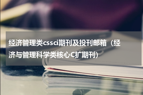 经济管理类cssci期刊及投刊邮箱（经济与管理科学类核心C扩期刊）
