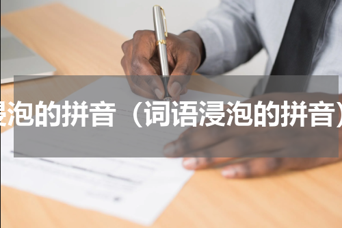 浸泡的拼音（词语浸泡的拼音）
