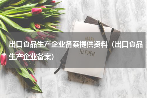 出口食品生产企业备案提供资料（出口食品生产企业备案）
