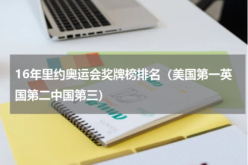 16年里约奥运会奖牌榜排名（美国第一英国第二中国第三）