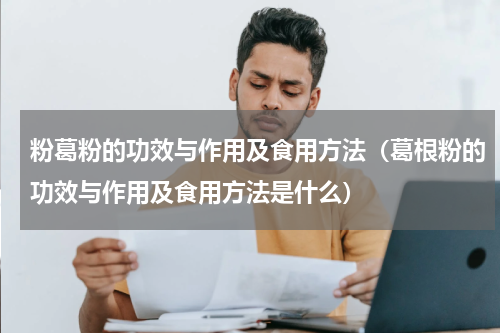粉葛粉的功效与作用及食用方法（葛根粉的功效与作用及食用方法是什么）
