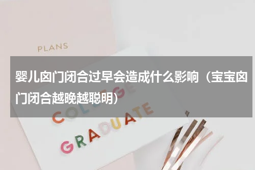 婴儿囟门闭合过早会造成什么影响（宝宝囟门闭合越晚越聪明）
