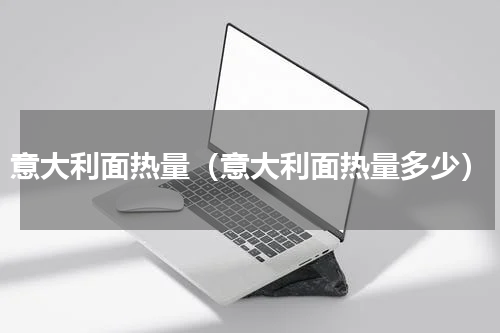 意大利面热量（意大利面热量多少）