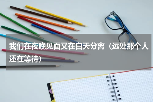 我们在夜晚见面又在白天分离（远处那个人还在等待）