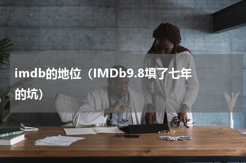 imdb的地位（IMDb9.8填了七年的坑）