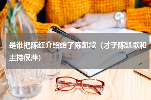 是谁把陈红介绍给了陈凯歌（才子陈凯歌和主持倪萍）