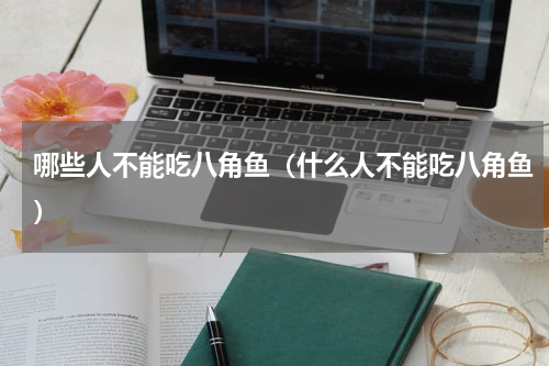 哪些人不能吃八角鱼（什么人不能吃八角鱼）