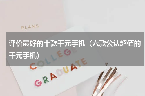 评价最好的十款千元手机（六款公认超值的千元手机）