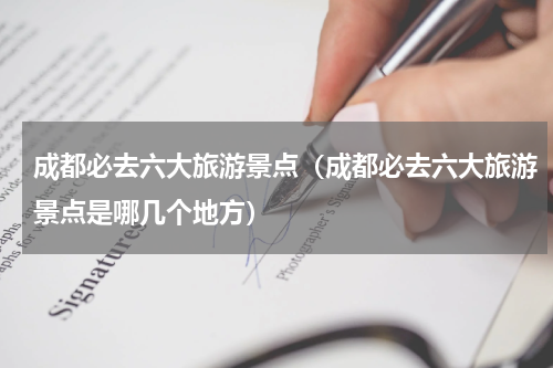成都必去六大旅游景点（成都必去六大旅游景点是哪几个地方）