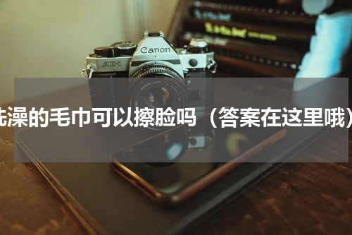 洗澡的毛巾可以擦脸吗（答案在这里哦）