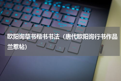 欧阳询草书楷书书法（唐代欧阳询行书作品兰惹帖）