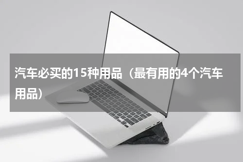 汽车必买的15种用品（最有用的4个汽车用品）