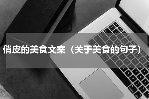俏皮的美食文案（关于美食的句子）