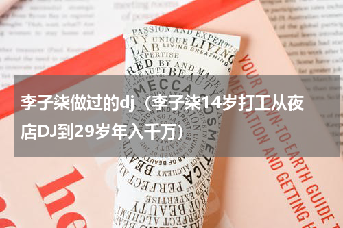李子柒做过的dj（李子柒14岁打工从夜店DJ到29岁年入千万）