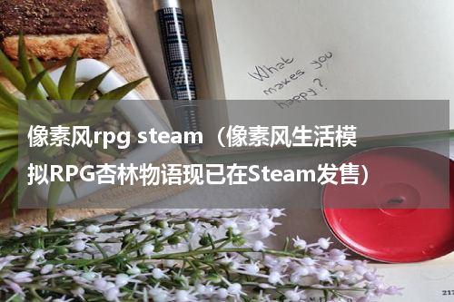 像素风rpg steam（像素风生活模拟RPG杏林物语现已在Steam发售）