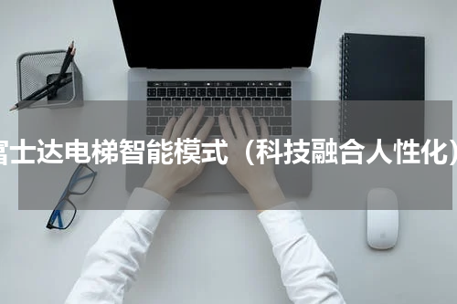 富士达电梯智能模式（科技融合人性化）