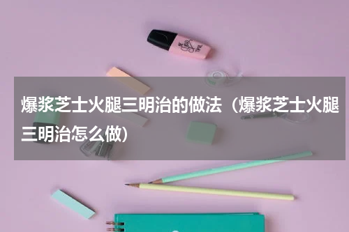爆浆芝士火腿三明治的做法（爆浆芝士火腿三明治怎么做）