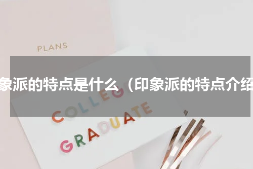 印象派的特点是什么（印象派的特点介绍）