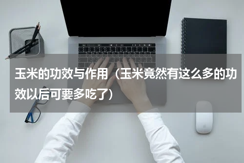 玉米的功效与作用（玉米竟然有这么多的功效以后可要多吃了）