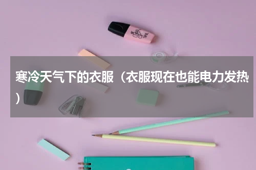 寒冷天气下的衣服（衣服现在也能电力发热）