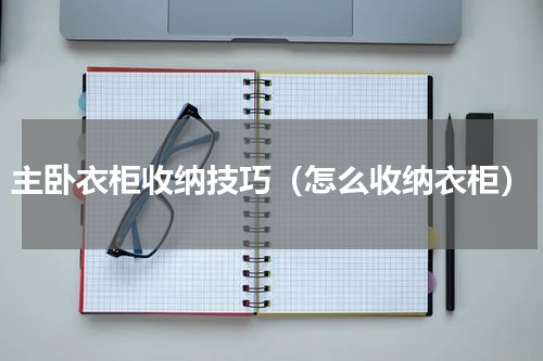 主卧衣柜收纳技巧（怎么收纳衣柜）