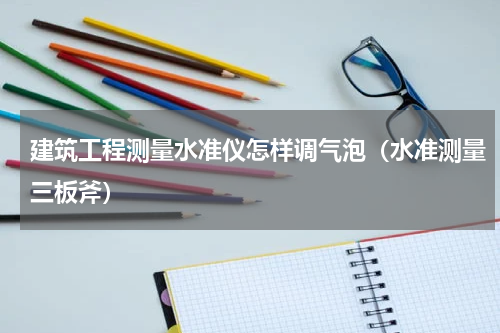 建筑工程测量水准仪怎样调气泡（水准测量三板斧）