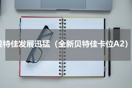 贝特佳发展迅猛（全新贝特佳卡位A2）