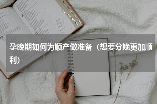 孕晚期如何为顺产做准备（想要分娩更加顺利）