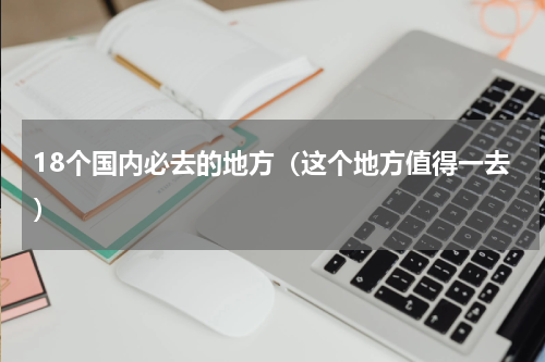 18个国内必去的地方（这个地方值得一去）