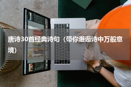 唐诗30首经典诗句（带你邂逅诗中万般意境）