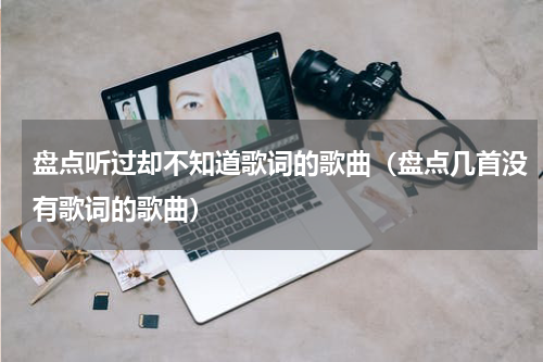 盘点听过却不知道歌词的歌曲（盘点几首没有歌词的歌曲）