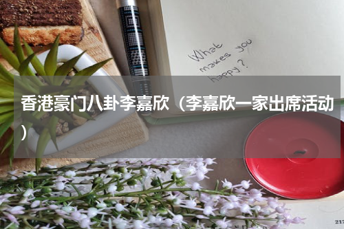 香港豪门八卦李嘉欣（李嘉欣一家出席活动）