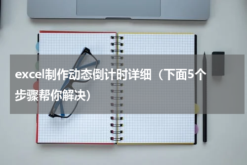 excel制作动态倒计时详细（下面5个步骤帮你解决）