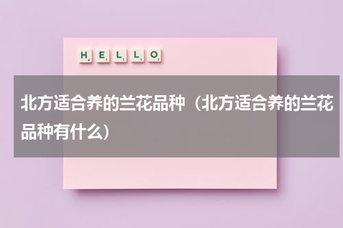 北方适合养的兰花品种（北方适合养的兰花品种有什么）