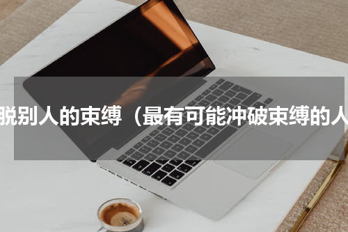 挣脱别人的束缚（最有可能冲破束缚的人）