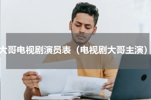 大哥电视剧演员表（电视剧大哥主演）