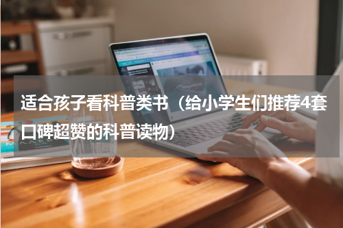 适合孩子看科普类书（给小学生们推荐4套口碑超赞的科普读物）