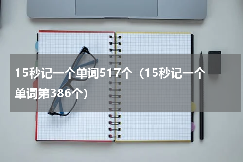 15秒记一个单词517个（15秒记一个单词第386个）
