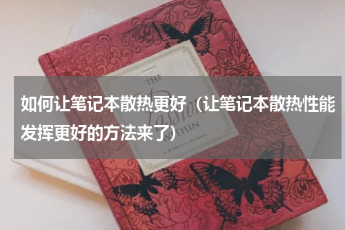 如何让笔记本散热更好（让笔记本散热性能发挥更好的方法来了）