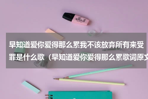 早知道爱你爱得那么累我不该放弃所有来受罪是什么歌（早知道爱你爱得那么累歌词原文）