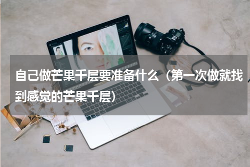 自己做芒果千层要准备什么（第一次做就找到感觉的芒果千层）