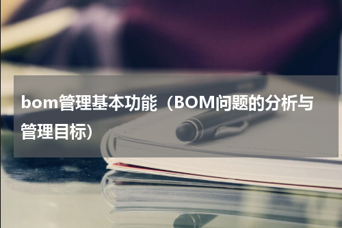bom管理基本功能（BOM问题的分析与管理目标）