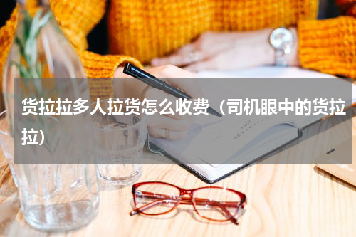 货拉拉多人拉货怎么收费（司机眼中的货拉拉）