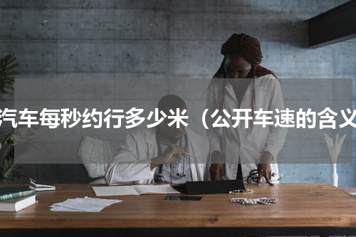 小汽车每秒约行多少米（公开车速的含义）