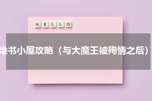 堆书小屋攻略（与大魔王被殉情之后）