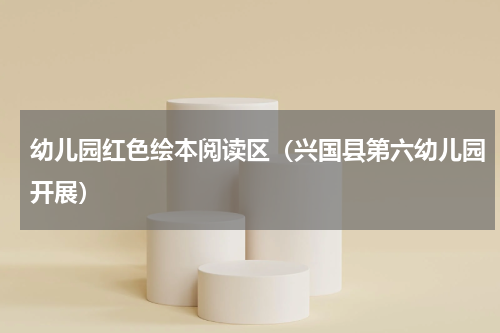 幼儿园红色绘本阅读区（兴国县第六幼儿园开展）