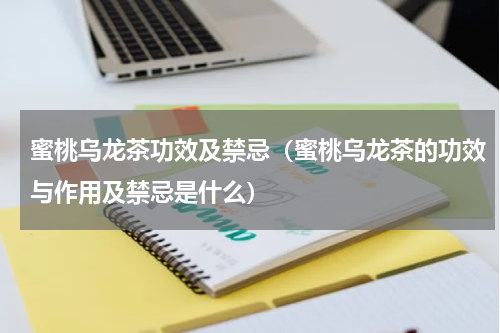 蜜桃乌龙茶功效及禁忌（蜜桃乌龙茶的功效与作用及禁忌是什么）